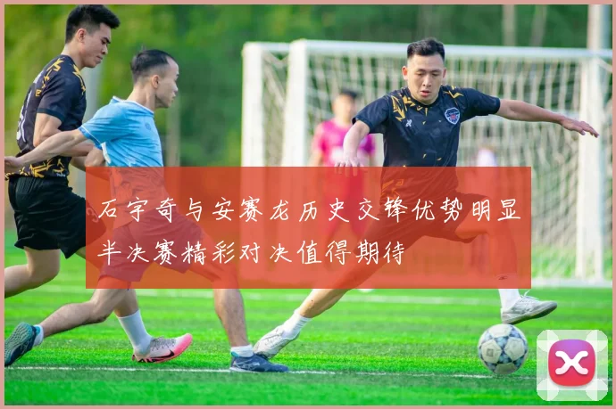 石宇奇与安赛龙历史交锋优势明显半决赛精彩对决值得期待