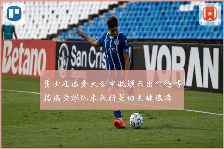 勇士在选秀大会中脱颖而出伦德博格成为球队未来新星的关键选择