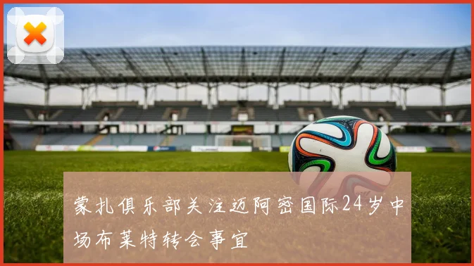 蒙扎俱乐部关注迈阿密国际24岁中场布莱特转会事宜