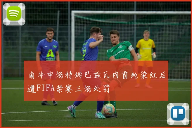 南非中场特姆巴兹瓦内首轮染红后遭FIFA禁赛三场处罚