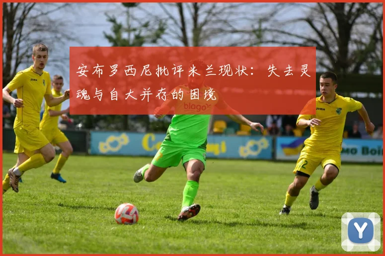 安布罗西尼批评米兰现状：失去灵魂与自大并存的困境