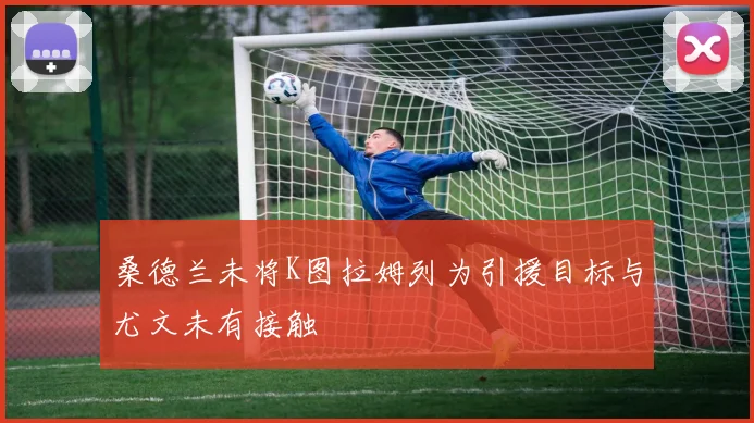 桑德兰未将K图拉姆列为引援目标与尤文未有接触