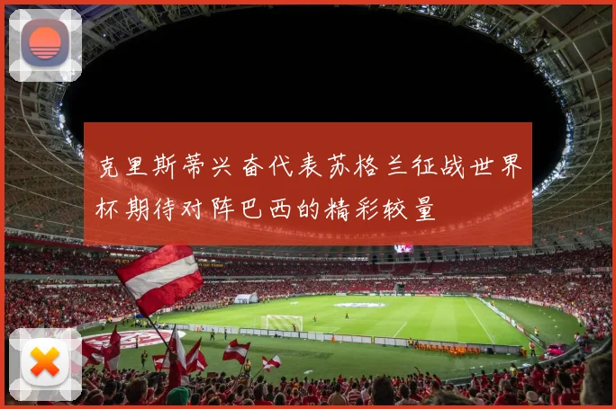 克里斯蒂兴奋代表苏格兰征战世界杯期待对阵巴西的精彩较量