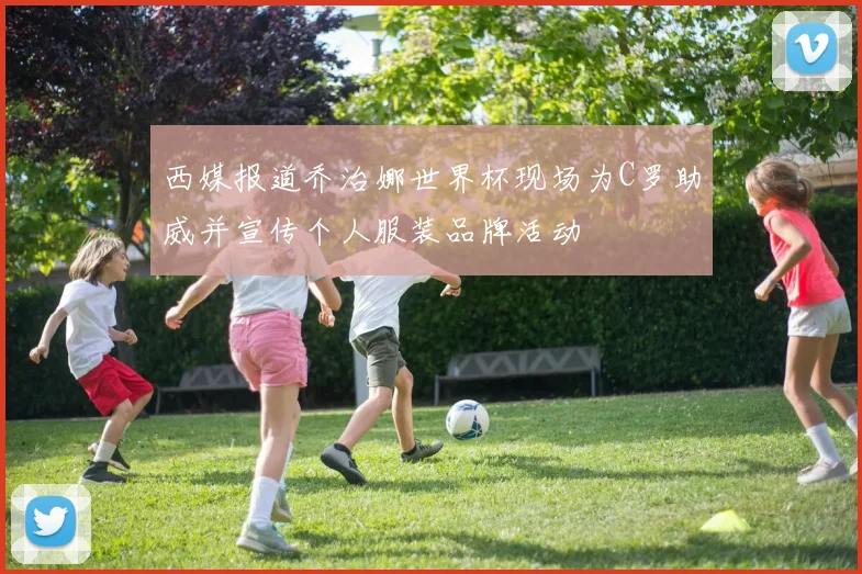 西媒报道乔治娜世界杯现场为C罗助威并宣传个人服装品牌活动
