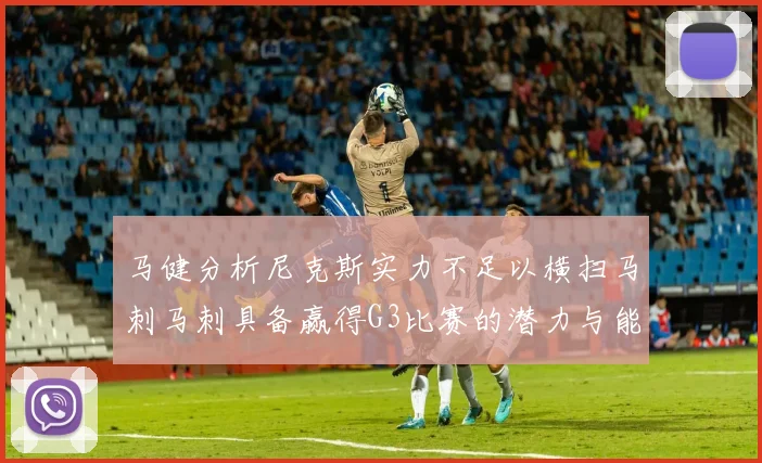 马健分析尼克斯实力不足以横扫马刺马刺具备赢得G3比赛的潜力与能力